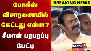 Seeman | போலீஸ் விசாரணையில் கேட்டது என்ன? - சீமான் பரபரப்பு பேட்டி | NTK | Breaking News