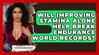 Will Improving Stamina Alone Help Break Endurance World Records? - Epic World Record Holders