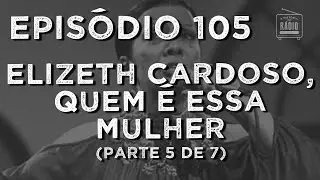 A História do Rádio: EPISÓDIO 105 - Elizeth Cardoso, Quem é Essa Mulher (Parte 5 de 7)