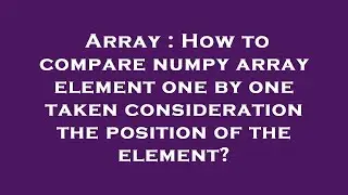 Array : How to compare numpy array element one by one taken consideration the position of the elemen