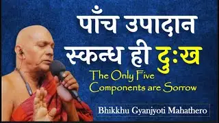 पाँच उपादान-स्कन्ध ही दुःख ! जानीय ? | अद्भुत देशना  |Five Components | Bhikkhu&nbsp;Gyanjyoti Mahathero