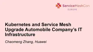 Kubernetes and Service Mesh Upgrade Automobile Company&rsquo;s IT Infrastructure - Chaomeng Zhang, Huawei
