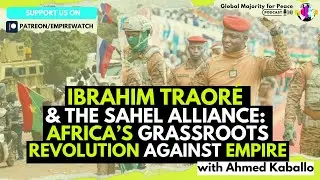 Ahmed Kaballo | Ibrahim Traor&eacute; & the Sahel Alliance: Africa&rsquo;s Grassroots Revolution Against Empire