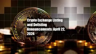 Crypto Exchange Listing and Delisting Announcements: April 22, 2024