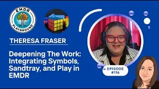 Deepening The Work: Integrating Symbols, Sandtray, and Play in EMDR with Theresa Fraser| Episode 116