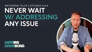 Why You Should Never Wait With  Addressing any Issue | MattGron Talks #164