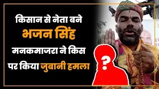 किसान से नेता बने भजन सिंह मनकमाजरा ने किस पर किया जुबानी हमला?
