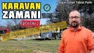 Karavan Zamanı Bölüm 2 │Göl Kıyısında Karavanla Tanışma│Sorgun Göleti│Başkent Karavan Petra-X Modeli