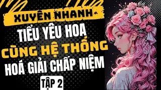 Tập 2: Xuy&ecirc;n Nhanh - TIỂU Y&Ecirc;U HOA C&Ugrave;NG HỆ THỐNG H&Oacute;A GIẢI CHẤP NIỆM