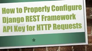 How to Properly Configure Django REST Framework API Key for HTTP Requests