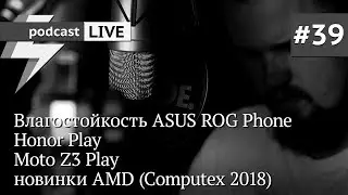 podcast #39 - Влагостойкость ASUS ROG Phone, Honor Play, Moto Z3 Play, новинки AMD (Computex 2018)