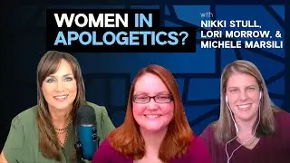Equipping Women in Christian Apologetics w/ Nikki Stull, Lori Morrow, & Michele Marsili