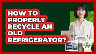 How To Properly Recycle An Old Refrigerator?
