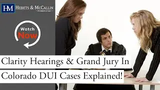 Clarity Hearings & Grand Jury In Colorado DUI Cases Explained! | Hebets & McCallin P.C.