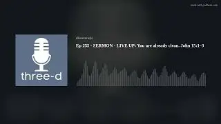 Ep 255 - SERMON - LIVE UP: You are already clean. John 15:1&ndash;3
