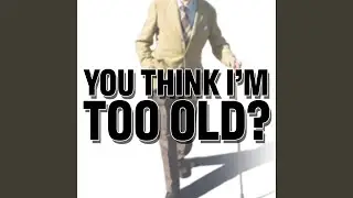 You Think I'm Too Old?