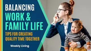 Balancing Work and Family Life: Tips for Creating Quality Time Together