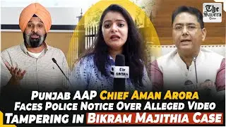 Punjab AAP Chief Aman Arora Faces Police Notice Over Alleged Video Tampering in Bikram Majithia Case
