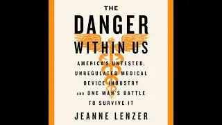 Danger Within Us: America&rsquo;s Untested, Unregulated Medical Device Industry and One Man&rsquo;s Battle to