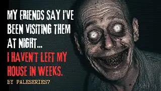 My Friends Say I've Been Visiting Them At Night... by PaleSeries7 | Creepypasta