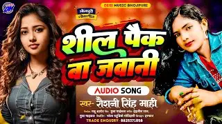 शील पैक बा जावानी | Sil Pack Ba Jawani Song Bhojpuri | Roshani Singh Mahi ~ Naya Ba Umar Shil Pak Ba