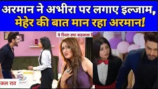 YRKKH Latest: अरमान ने अभीरा पर लगाए इल्जाम, मेहेर की बात मान रहा अरमान!