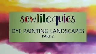 Dye Painting Landscapes for Art Quilts Part 2