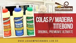 Colas Titebond: Original, Premium e Ultimate - Loja Empoeirados