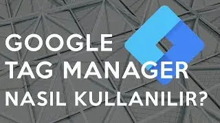Google Tag Manager nasil kullanilir?