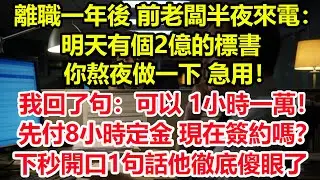 離職一年後，前老闆半夜來電：明天有個2億的標書，你熬夜做一下，急用！我回了句：可以，1小時一萬！先付8小時定金，現在簽約嗎？下秒開口1句話他徹底傻眼了！#情感 #爽文 #職場 #生活 #總裁