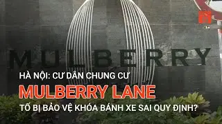 H&Agrave; NỘI: CƯ D&Acirc;N CHUNG CƯ MULBERRY LANE TỐ BỊ BẢO VỆ KH&Oacute;A B&Aacute;NH XE SAI QUY ĐỊNH? | VTC9