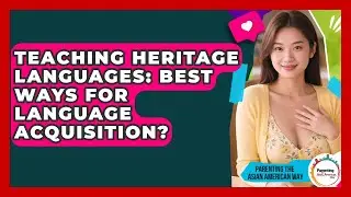 Teaching Heritage Languages: Best Ways For Language Acquisition? - Parenting the Asian American Way