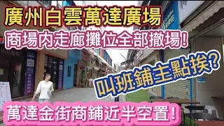 （廣州/白雲）萬達廣場商場内走廊攤位全部撤場！叫班鋪主點挨？萬達金街商鋪近半空置！（20250313）
