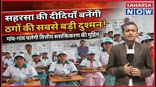 Saharsa की दीदियाँ बनेंगी ठगों की सबसे बड़ी दुश्मन! गांव-गांव चलेगी वित्तीय सशक्तिकरण की मुहिम