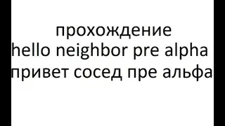 hello neighbor pre alpha привет сосед пре альфа прохождение