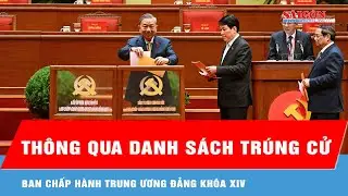Thông qua danh sách trúng cử Ban Chấp hành Trung ương Đảng khóa XIV