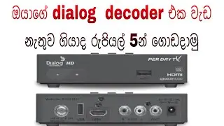 ඔයාගේ dialog  decoder එක  වැඩ නැතුව ගියාද රුපියල් 5න් ගොඩදාමු