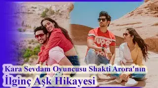 Kara Sevdam Oyuncusu Shakti Arora'nın İlginç Aşk Hikayesi - Shakti Arora Kiminle Evli?