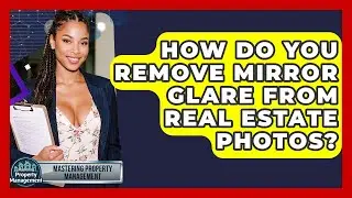 How Do You Remove Mirror Glare From Real Estate Photos? - Mastering Property Management