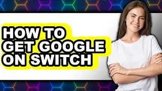 How to Get Google on Switch (full Guide)