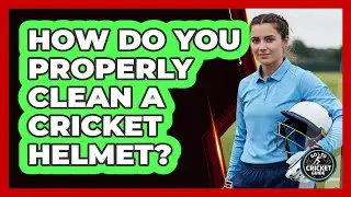 How Do You Properly Clean a Cricket Helmet?