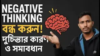 মস্তিষ্ক ও দুশ্চিন্তা : Negative Thinking বন্ধ করুন | দুশ্চিন্তার কারণ ও সমাধান