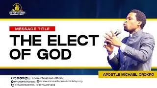 THE ELECT OF GOD || APOSTLE MICHAEL OROKPO