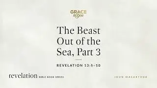 The Beast Out of the Sea, Part 3 (Revelation 13:5&ndash;10) John MacArthur