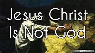 Jesus Christ is Not God.