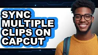 How to Sync Multiple Clips on Capcut (full Guide)