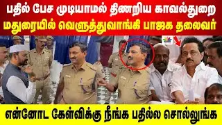 என்னோட கேள்விக்கு பதில்ல சொல்லுங்க | பேச முடியாமல் திணறிய Police | மதுரையில் வெளுத்த பாஜக தலைவர்