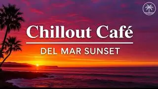 Chillout Caf&eacute; &ndash; Del Mar Sunset 🌅 | Balearic Chillout & Relaxing Music