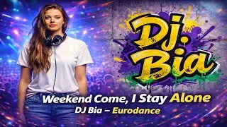 🎶 Weekend Come, I Stay Alone &ndash; DJ Bia | Eurodance