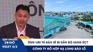 XEM NHANH 20H 4/2: Ông Lưu Tú Bảo sẽ bị dẫn độ sang Úc? | Công ty đồ hộp Hạ Long báo lỗ